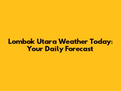 Lombok Utara Weather Today: Your Daily Forecast