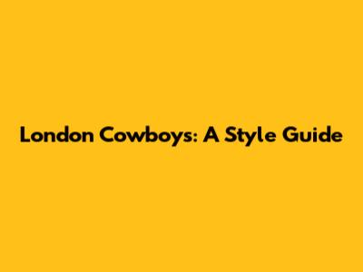 London Cowboys: A Style Guide