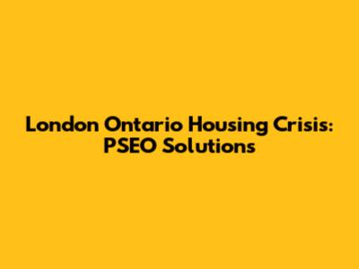 London Ontario Housing Crisis: PSEO Solutions