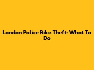 London Police Bike Theft: What To Do