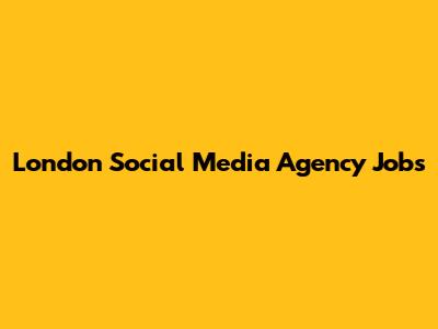 London Social Media Agency Jobs