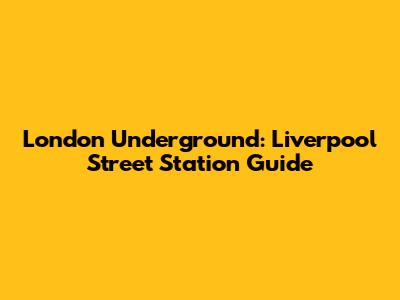 London Underground: Liverpool Street Station Guide