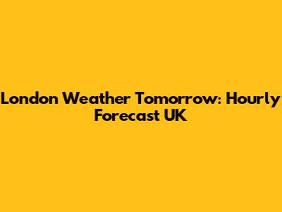 London Weather Tomorrow: Hourly Forecast UK