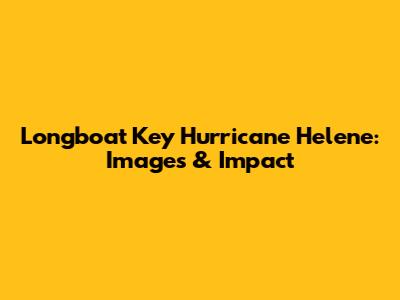 Longboat Key Hurricane Helene: Images & Impact