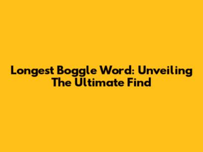 Longest Boggle Word: Unveiling The Ultimate Find