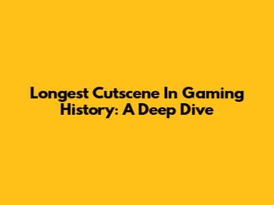 Longest Cutscene In Gaming History: A Deep Dive