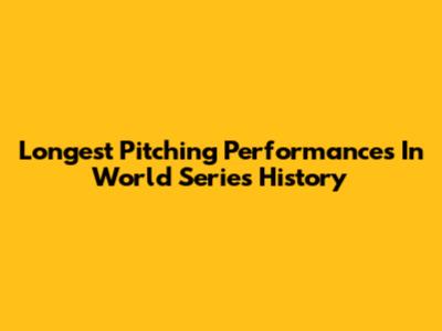Longest Pitching Performances In World Series History