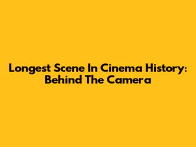 Longest Scene In Cinema History: Behind The Camera