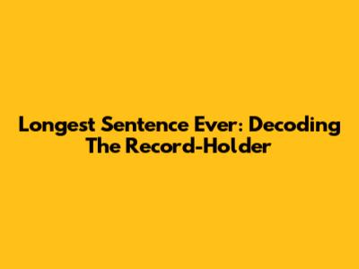 Longest Sentence Ever: Decoding The Record-Holder