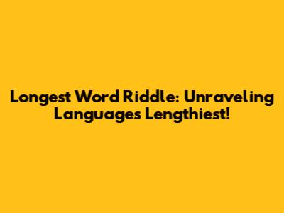 Longest Word Riddle: Unraveling Language's Lengthiest!