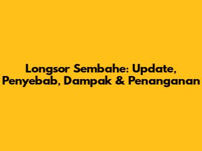 Longsor Sembahe: Update, Penyebab, Dampak & Penanganan