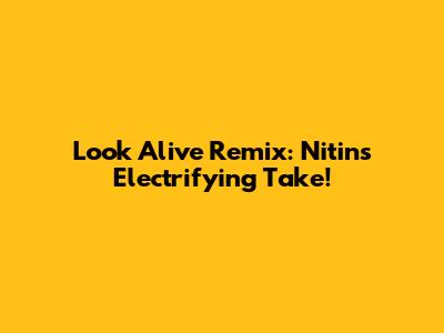 Look Alive Remix: Nitin's Electrifying Take!