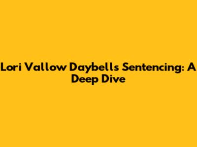 Lori Vallow Daybell's Sentencing: A Deep Dive