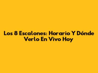 Los 8 Escalones: Horario Y Dónde Verlo En Vivo Hoy