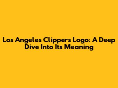 Los Angeles Clippers Logo: A Deep Dive Into Its Meaning