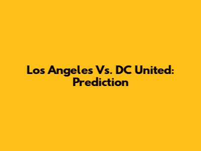 Los Angeles Vs. DC United: Prediction