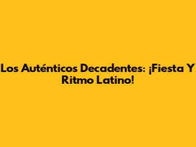 Los Auténticos Decadentes: ¡Fiesta Y Ritmo Latino!
