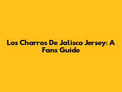Los Charros De Jalisco Jersey: A Fan's Guide