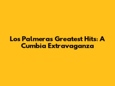 Los Palmeras Greatest Hits: A Cumbia Extravaganza