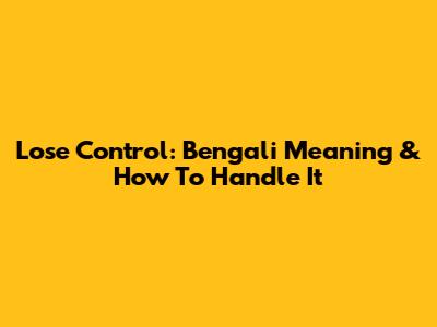 Lose Control: Bengali Meaning & How To Handle It