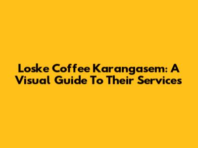 Loske Coffee Karangasem: A Visual Guide To Their Services