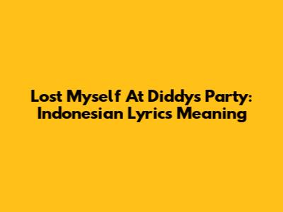 Lost Myself At Diddy's Party: Indonesian Lyrics Meaning