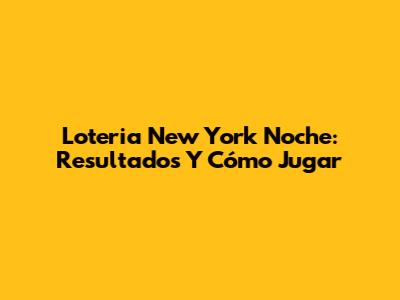 Loteria New York Noche: Resultados Y Cómo Jugar