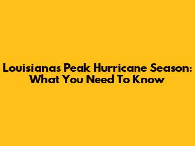 Louisiana's Peak Hurricane Season: What You Need To Know