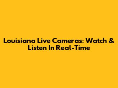 Louisiana Live Cameras: Watch & Listen In Real-Time
