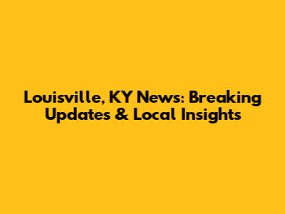 Louisville, KY News: Breaking Updates & Local Insights