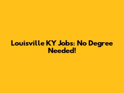 Louisville KY Jobs: No Degree Needed!