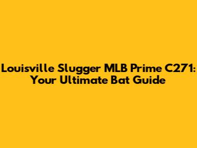 Louisville Slugger MLB Prime C271: Your Ultimate Bat Guide