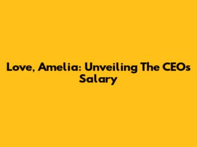 Love, Amelia: Unveiling The CEO's Salary