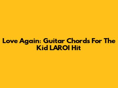 Love Again: Guitar Chords For The Kid LAROI Hit