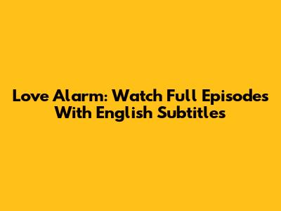 Love Alarm: Watch Full Episodes With English Subtitles