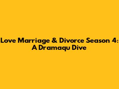 Love Marriage & Divorce Season 4: A Dramaqu Dive