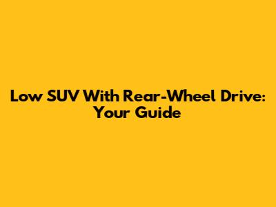 Low SUV With Rear-Wheel Drive: Your Guide
