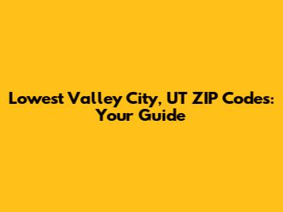 Lowest Valley City, UT ZIP Codes: Your Guide