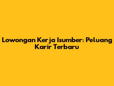 Lowongan Kerja Isumber: Peluang Karir Terbaru