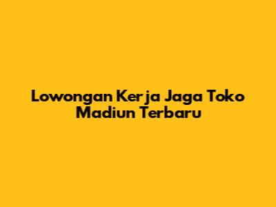 Lowongan Kerja Jaga Toko Madiun Terbaru