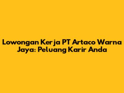 Lowongan Kerja PT Artaco Warna Jaya: Peluang Karir Anda