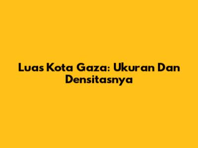 Luas Kota Gaza: Ukuran Dan Densitasnya