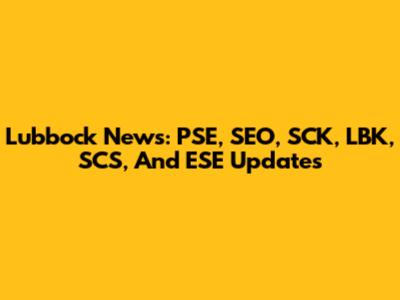 Lubbock News: PSE, SEO, SCK, LBK, SCS, And ESE Updates