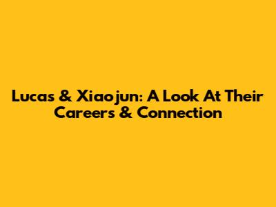 Lucas & Xiaojun: A Look At Their Careers & Connection