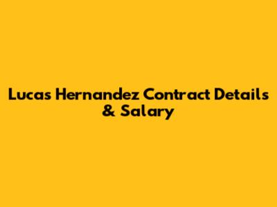 Lucas Hernandez Contract Details & Salary