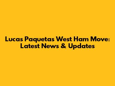 Lucas Paqueta's West Ham Move: Latest News & Updates