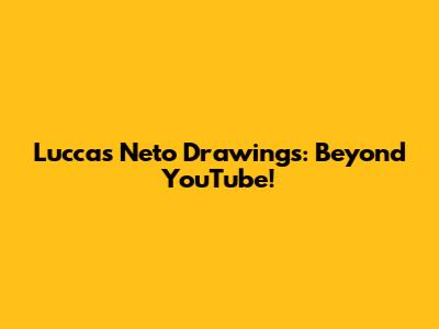 Luccas Neto Drawings: Beyond YouTube!
