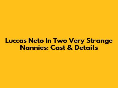 Luccas Neto In Two Very Strange Nannies: Cast & Details