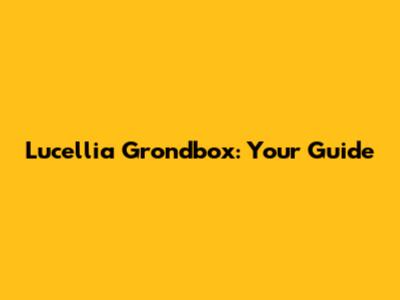 Lucellia Grondbox: Your Guide