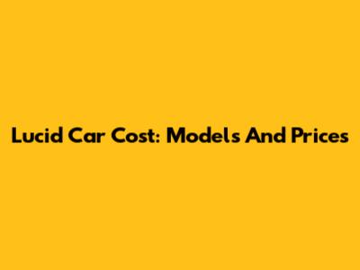 Lucid Car Cost: Models And Prices